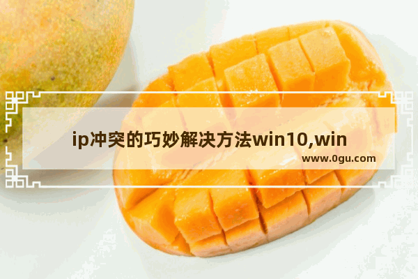 ip冲突的巧妙解决方法win10,win10ip冲突怎么解决