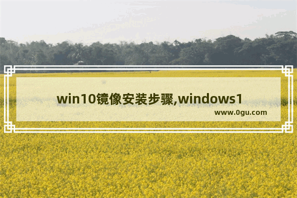 win10镜像安装步骤,windows10镜像安装教程