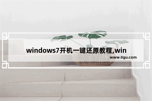 windows7开机一键还原教程,win7怎么在开机时一键还原