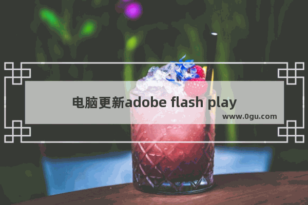 电脑更新adobe flash player,怎么更新flash playerwin10