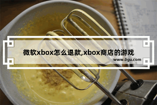 微软xbox怎么退款,xbox商店的游戏能退款吗