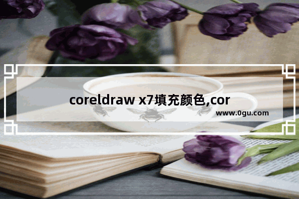 coreldraw x7填充颜色,coreldrawx7怎么填充图片