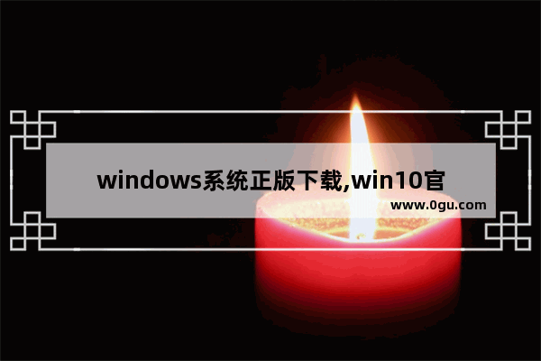 windows系统正版下载,win10官方系统下载地址