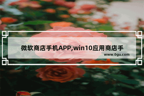 微软商店手机APP,win10应用商店手机版