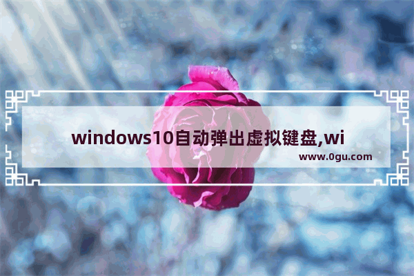 windows10自动弹出虚拟键盘,windows开启虚拟键盘