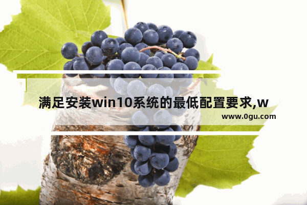 满足安装win10系统的最低配置要求,windows10系统安装需要什么配置