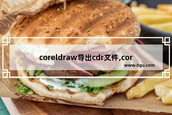 coreldraw导出cdr文件,coreldraw cdr格式