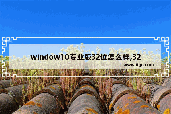 window10专业版32位怎么样,32位win10好用吗