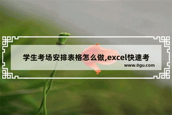 学生考场安排表格怎么做,excel快速考场编排