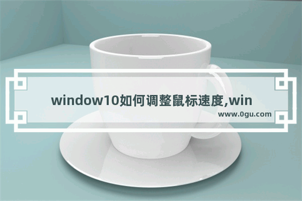 window10如何调整鼠标速度,win10鼠标速度调节