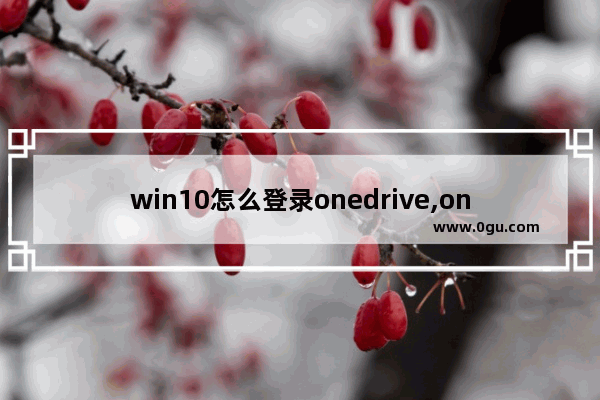 win10怎么登录onedrive,onedrive注册表删除