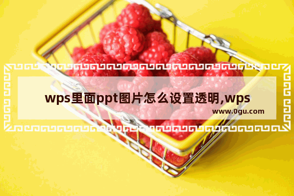 wps里面ppt图片怎么设置透明,wps怎么做ppt幻灯片详细步骤