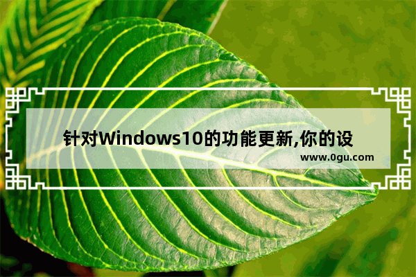 针对Windows10的功能更新,你的设备需要更新以保持安全性,安装新版win10