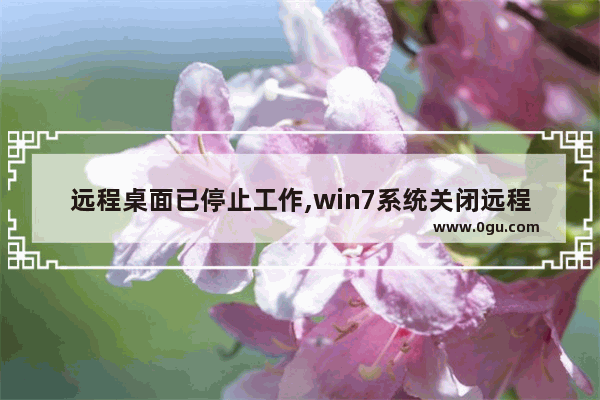 远程桌面已停止工作,win7系统关闭远程桌面