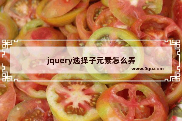 jquery选择子元素怎么弄