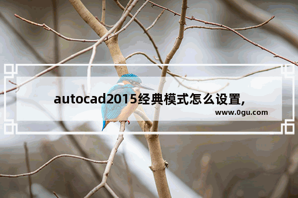 autocad2015经典模式怎么设置,autocad2017如何设置经典模式