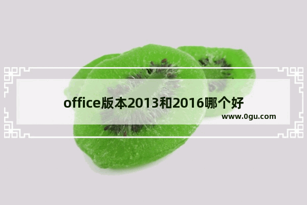 office版本2013和2016哪个好,office2010和2016哪个版本好用