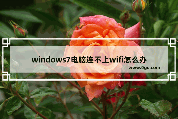 windows7电脑连不上wifi怎么办,恢复网络设置后连不上wifi