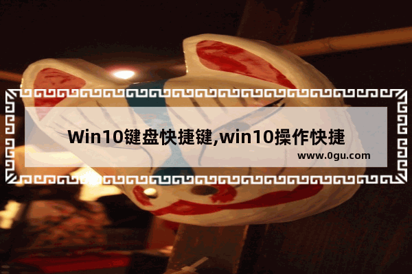 Win10键盘快捷键,win10操作快捷键