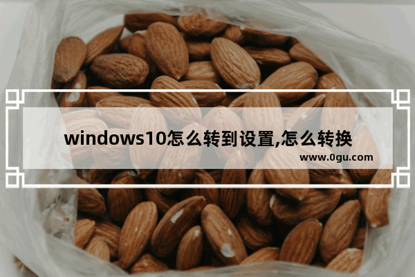 windows10怎么转到设置,怎么转换windows系统