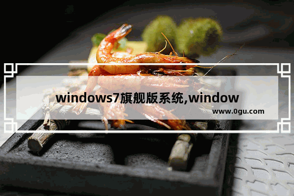 windows7旗舰版系统,windows7旗舰版系统