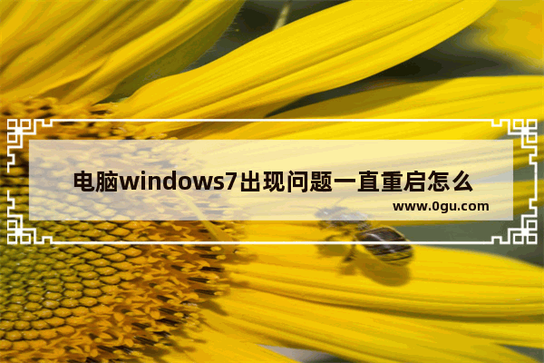 电脑windows7出现问题一直重启怎么办,win7开机到windows就重启