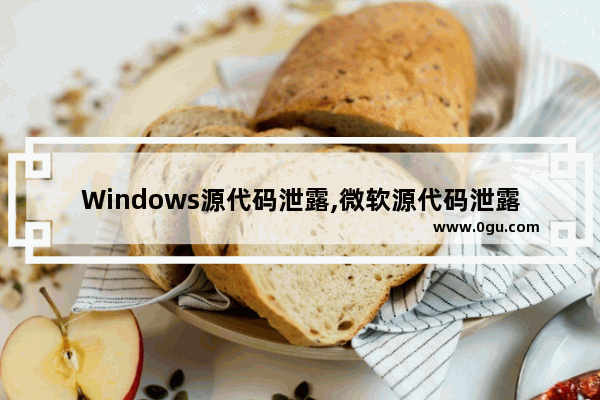 Windows源代码泄露,微软源代码泄露