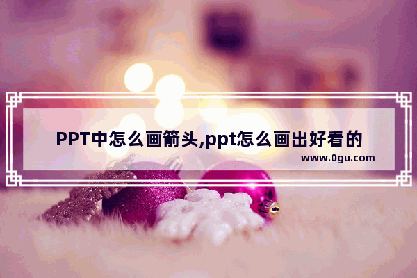 PPT中怎么画箭头,ppt怎么画出好看的箭头