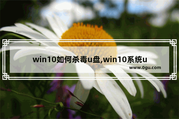 win10如何杀毒u盘,win10系统u盘