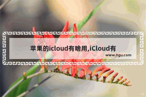 苹果的icloud有啥用,iCloud有什么用 