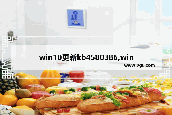 win10更新kb4580386,win10更新kb4598242