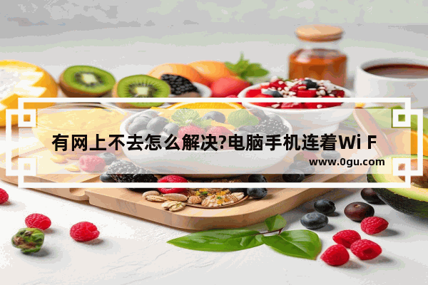 有网上不去怎么解决?电脑手机连着Wi Fi爬不上网的解决方法