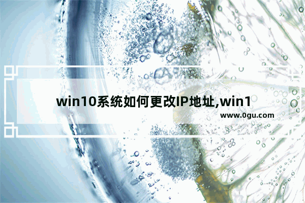 win10系统如何更改IP地址,win10系统怎么修改ip地址