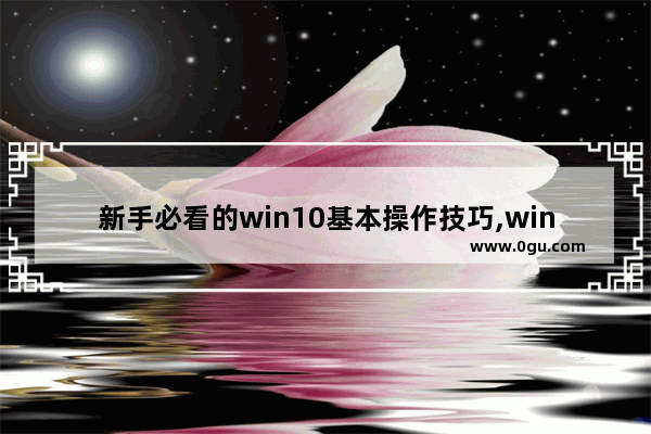 新手必看的win10基本操作技巧,win10常用小技巧 1