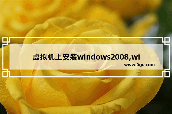 虚拟机上安装windows2008,windows2008安装虚拟机