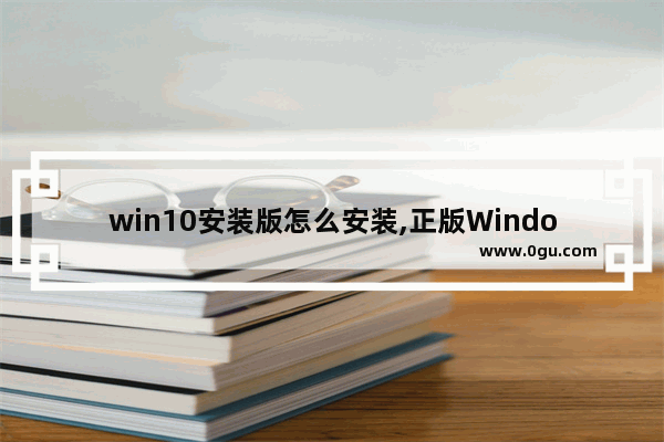 win10安装版怎么安装,正版Windows10怎么安装