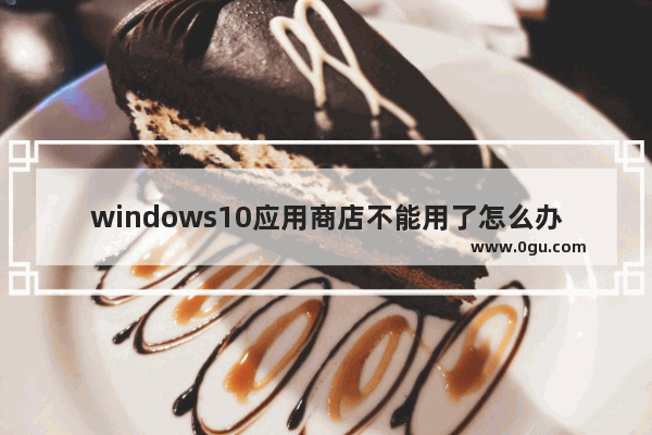 windows10应用商店不能用了怎么办,