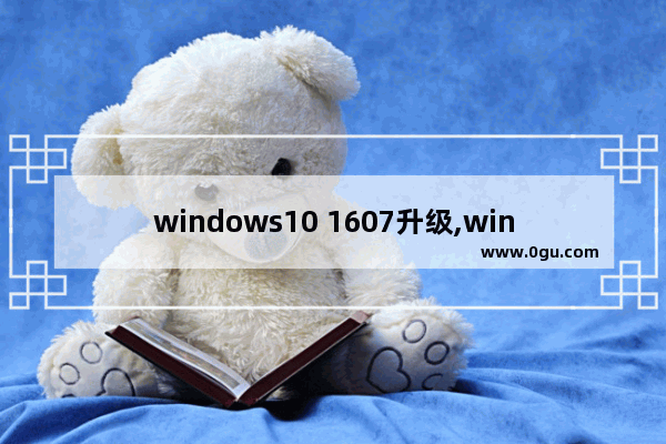 windows10 1607升级,windows10 version 1607