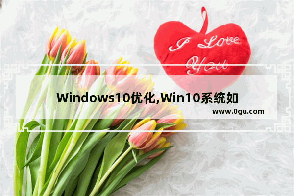 Windows10优化,Win10系统如何优化