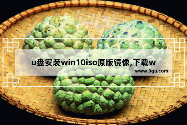 u盘安装win10iso原版镜像,下载win10光盘映像iso文件如何u盘安装