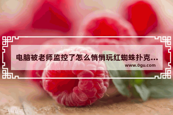 电脑被老师监控了怎么悄悄玩红蜘蛛扑克游戏？