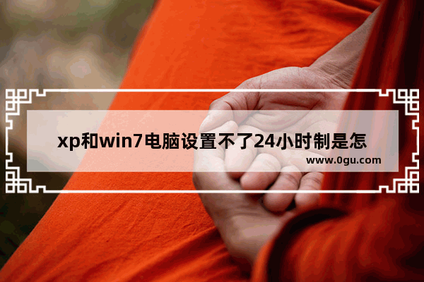 xp和win7电脑设置不了24小时制是怎么回事?如何解决?