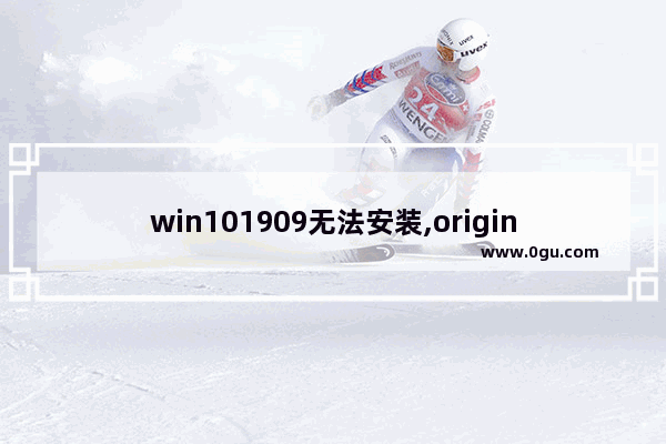 win101909无法安装,originwin10打不开