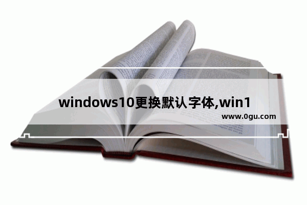 windows10更换默认字体,win10怎么替换字体