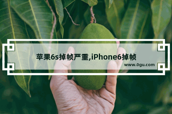 苹果6s掉帧严重,iPhone6掉帧