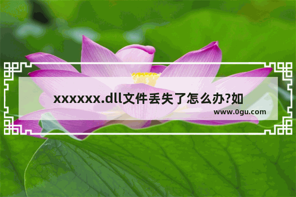 xxxxxx.dll文件丢失了怎么办?如何解决?