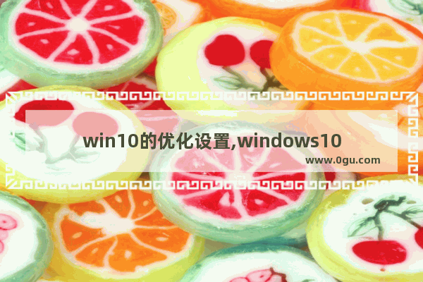 win10的优化设置,windows10 优化