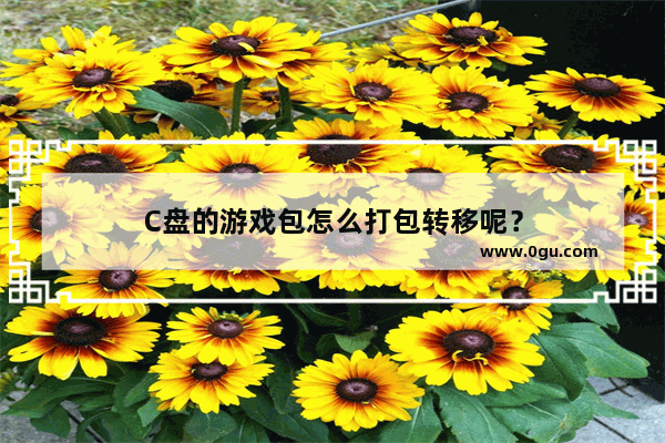 C盘的游戏包怎么打包转移呢？