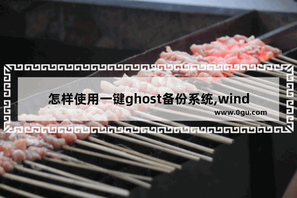 怎样使用一键ghost备份系统,windows10如何ghost备份