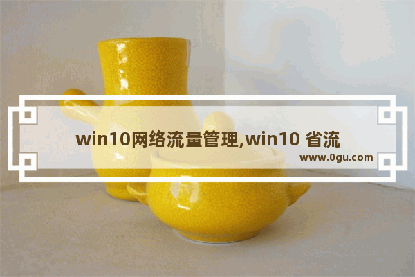 win10网络流量管理,win10 省流量